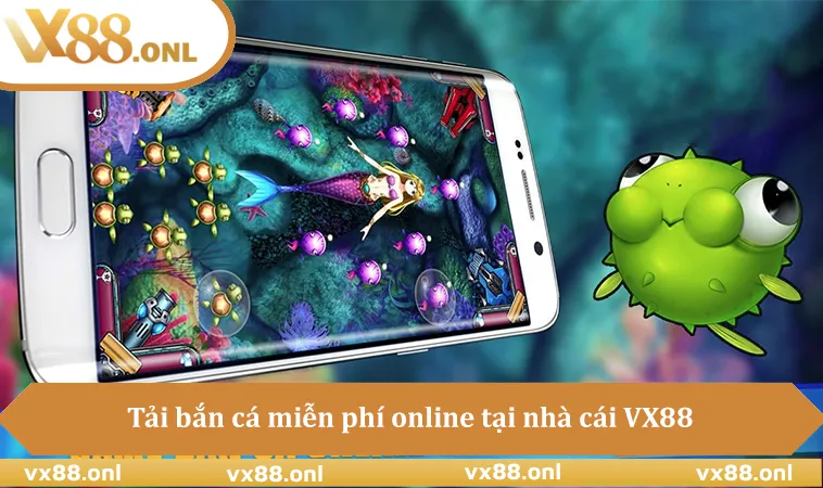 Tải bắn cá miễn phí online tại nhà cái VX88