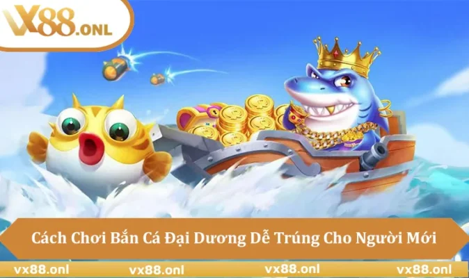 Cách Chơi Bắn Cá Đại Dương Dễ Trúng Cho Người Mới