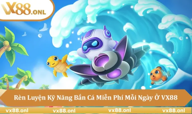 Trải Nghiệm Bắn Cá Miễn Phí Giải Trí Thật Sự Tại VX88